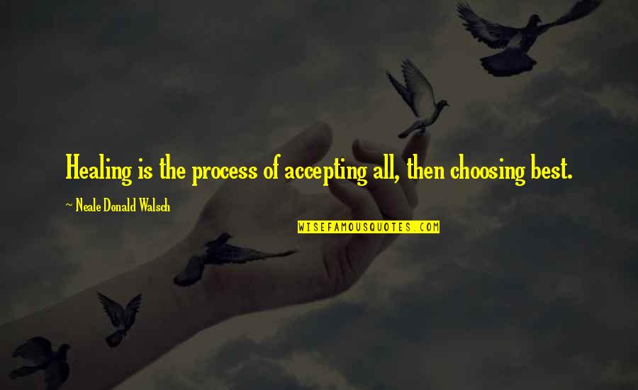 Fueling The Fire Quotes By Neale Donald Walsch: Healing is the process of accepting all, then