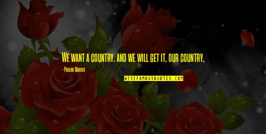 Fuelled Synonym Quotes By Pauline Marois: We want a country. and we will get Fuelled Synonym Quotes By Pauline Marois: We want a country. and we will get