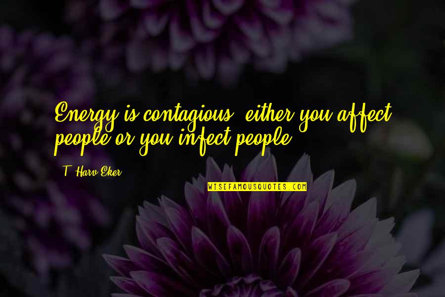 Fuelled Synonym Quotes By T. Harv Eker: Energy is contagious: either you affect people or