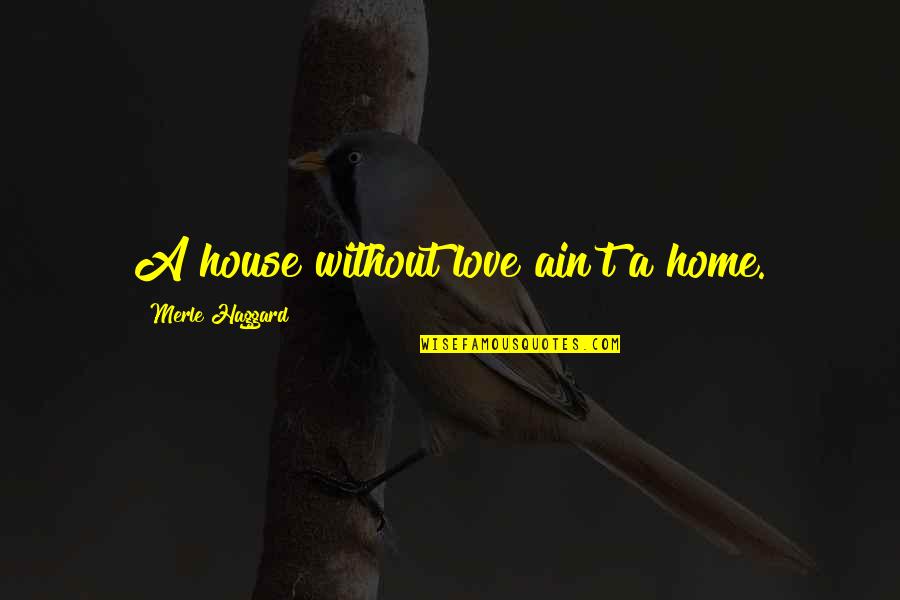 Fueller Funeral Home Quotes By Merle Haggard: A house without love ain't a home. Fueller Funeral Home Quotes By Merle Haggard: A house without love ain't a home.