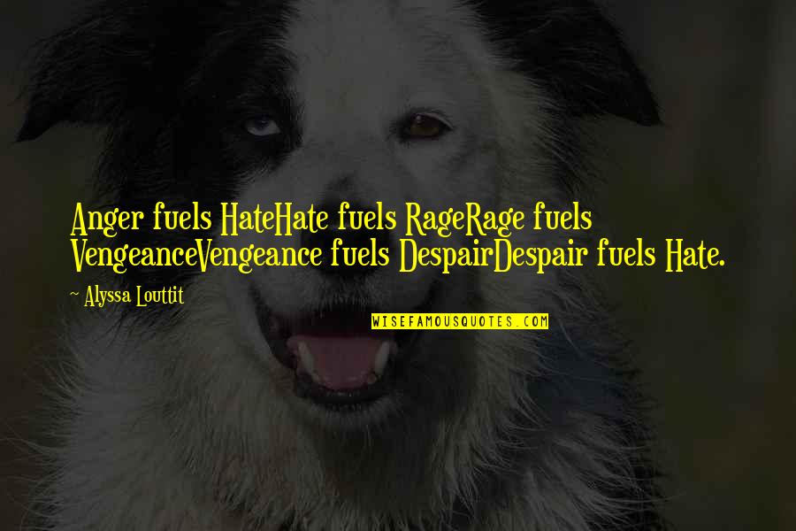Fuels Quotes By Alyssa Louttit: Anger fuels HateHate fuels RageRage fuels VengeanceVengeance fuels