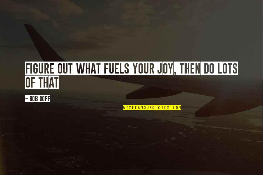 Fuels Quotes By Bob Goff: Figure out what fuels your joy, then do