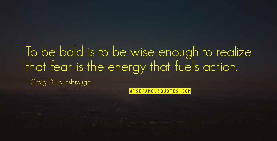 Fuels Quotes By Craig D. Lounsbrough: To be bold is to be wise enough