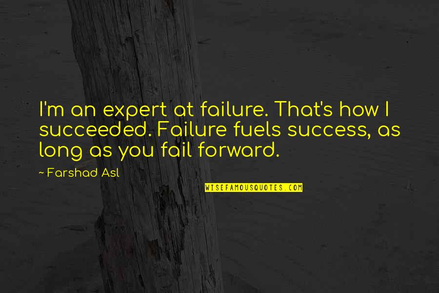 Fuels Quotes By Farshad Asl: I'm an expert at failure. That's how I