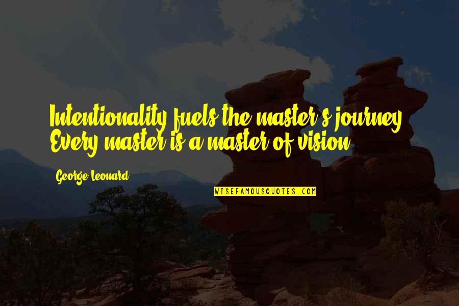 Fuels Quotes By George Leonard: Intentionality fuels the master's journey. Every master is