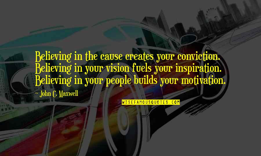Fuels Quotes By John C. Maxwell: Believing in the cause creates your conviction. Believing