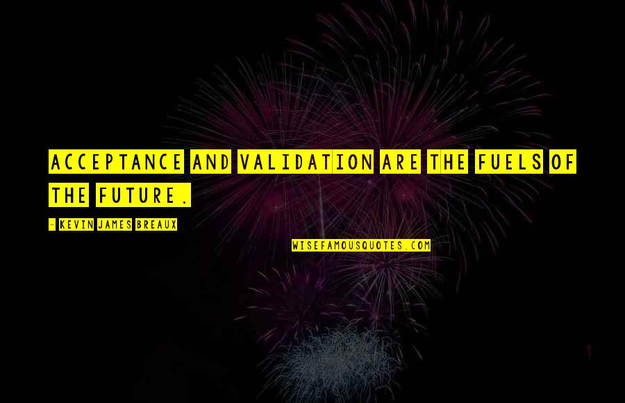 Fuels Quotes By Kevin James Breaux: Acceptance and validation are the fuels of the