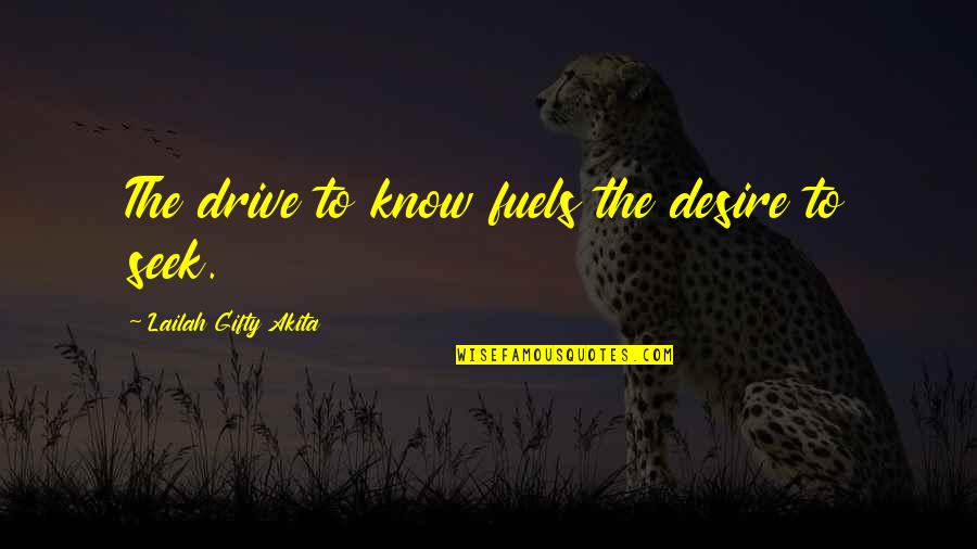 Fuels Quotes By Lailah Gifty Akita: The drive to know fuels the desire to