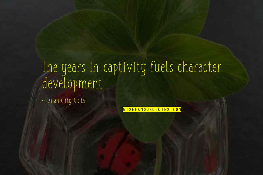 Fuels Quotes By Lailah Gifty Akita: The years in captivity fuels character development