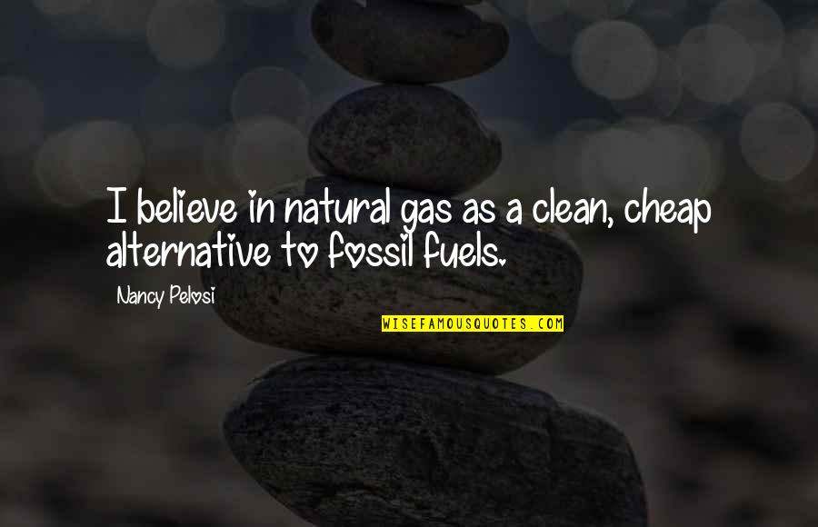 Fuels Quotes By Nancy Pelosi: I believe in natural gas as a clean,