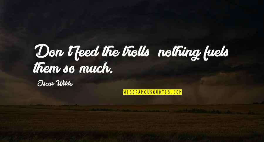 Fuels Quotes By Oscar Wilde: Don't feed the trolls; nothing fuels them so