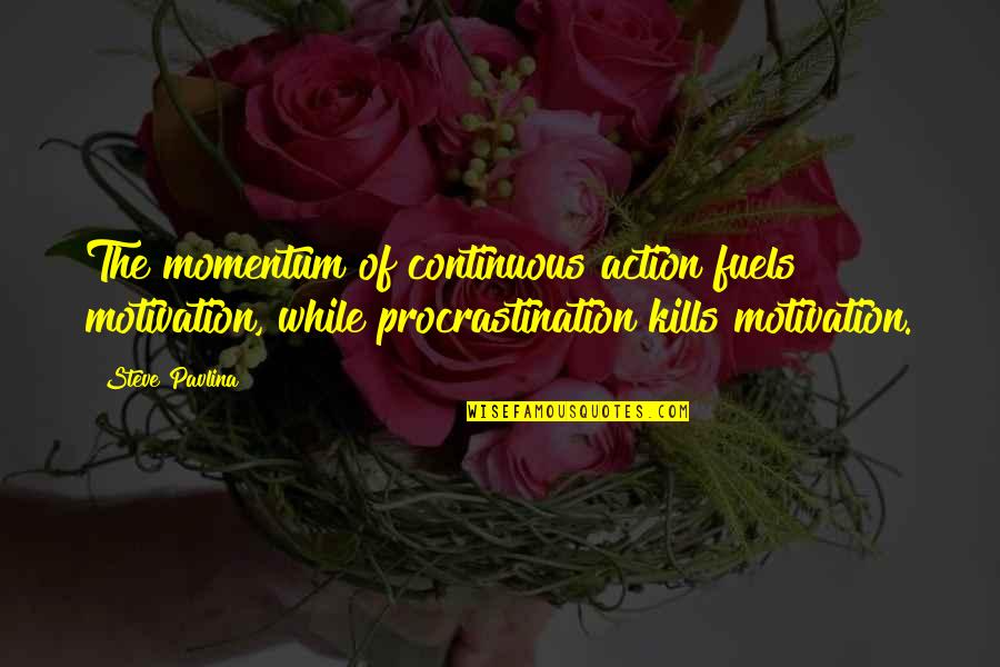 Fuels Quotes By Steve Pavlina: The momentum of continuous action fuels motivation, while