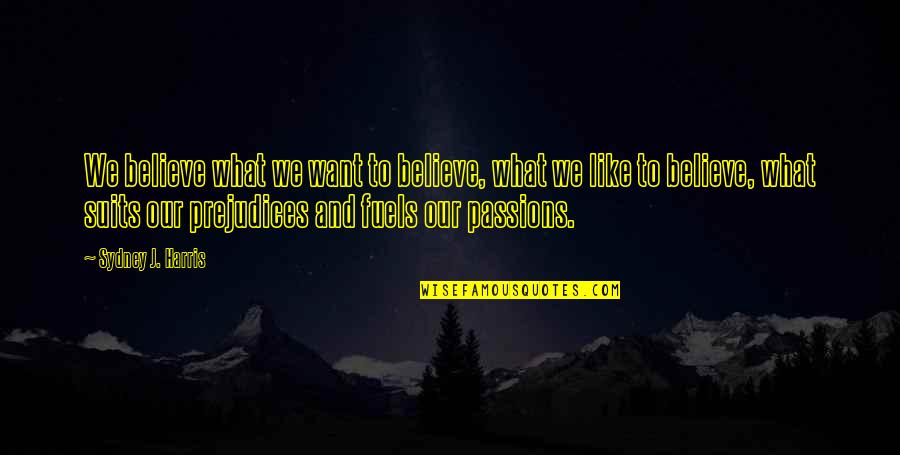 Fuels Quotes By Sydney J. Harris: We believe what we want to believe, what