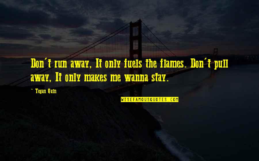 Fuels Quotes By Tegan Quin: Don't run away, It only fuels the flames.