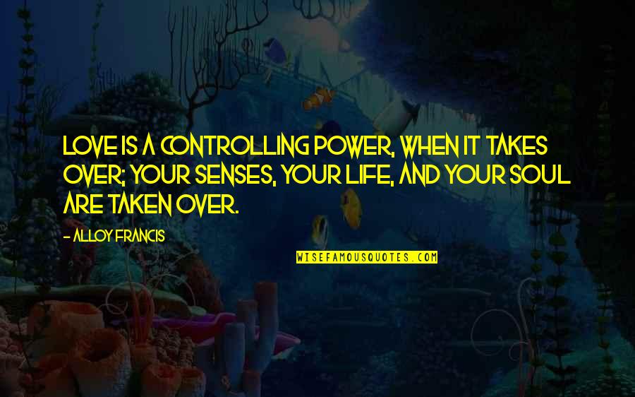 Fuencisla Clemares Quotes By Alloy Francis: Love is a controlling power, when it takes Fuencisla Clemares Quotes By Alloy Francis: Love is a controlling power, when it takes