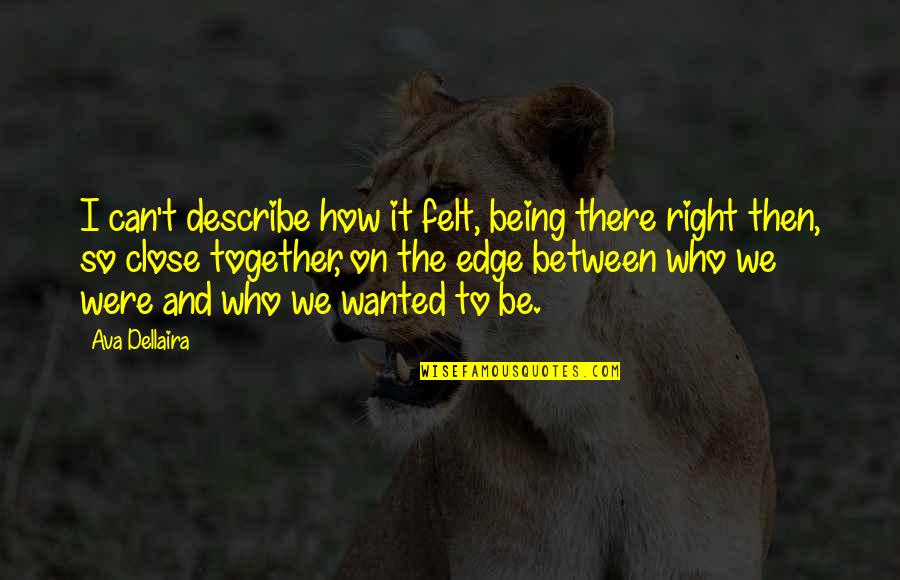 Fuencisla Clemares Quotes By Ava Dellaira: I can't describe how it felt, being there Fuencisla Clemares Quotes By Ava Dellaira: I can't describe how it felt, being there