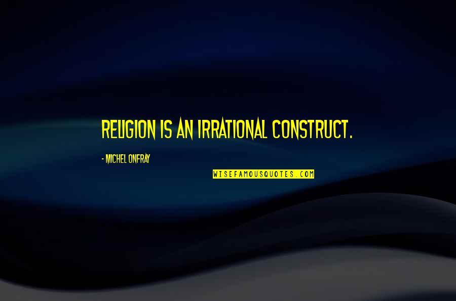 Fuenmayor Joaquin Quotes By Michel Onfray: Religion is an irrational construct.