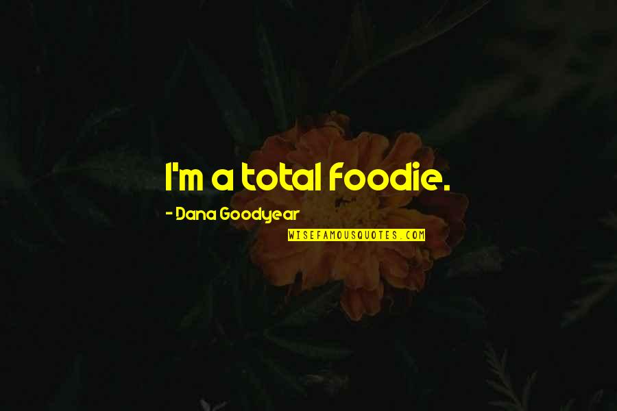 Fuensanta Monastery Quotes By Dana Goodyear: I'm a total foodie. Fuensanta Monastery Quotes By Dana Goodyear: I'm a total foodie.