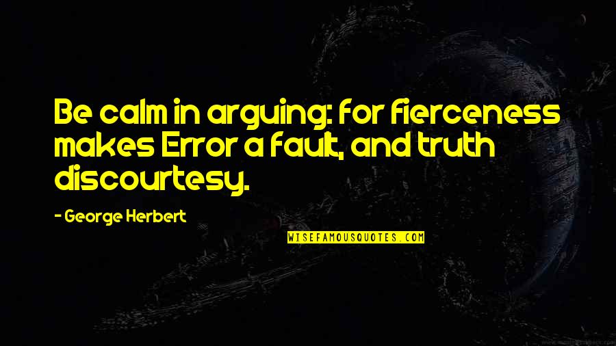 Fuensanta Monastery Quotes By George Herbert: Be calm in arguing: for fierceness makes Error