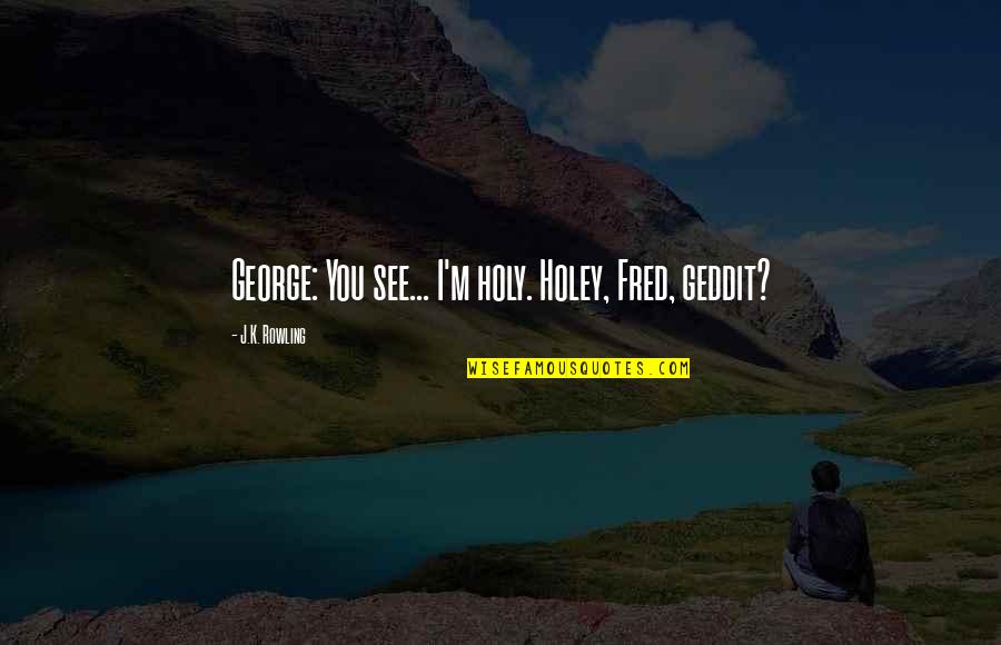 Fuensanta Monastery Quotes By J.K. Rowling: George: You see... I'm holy. Holey, Fred, geddit? Fuensanta Monastery Quotes By J.K. Rowling: George: You see... I'm holy. Holey, Fred, geddit?