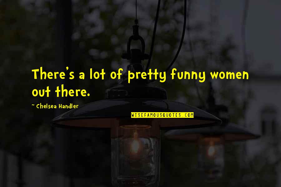 Fuentes Del Quotes By Chelsea Handler: There's a lot of pretty funny women out Fuentes Del Quotes By Chelsea Handler: There's a lot of pretty funny women out