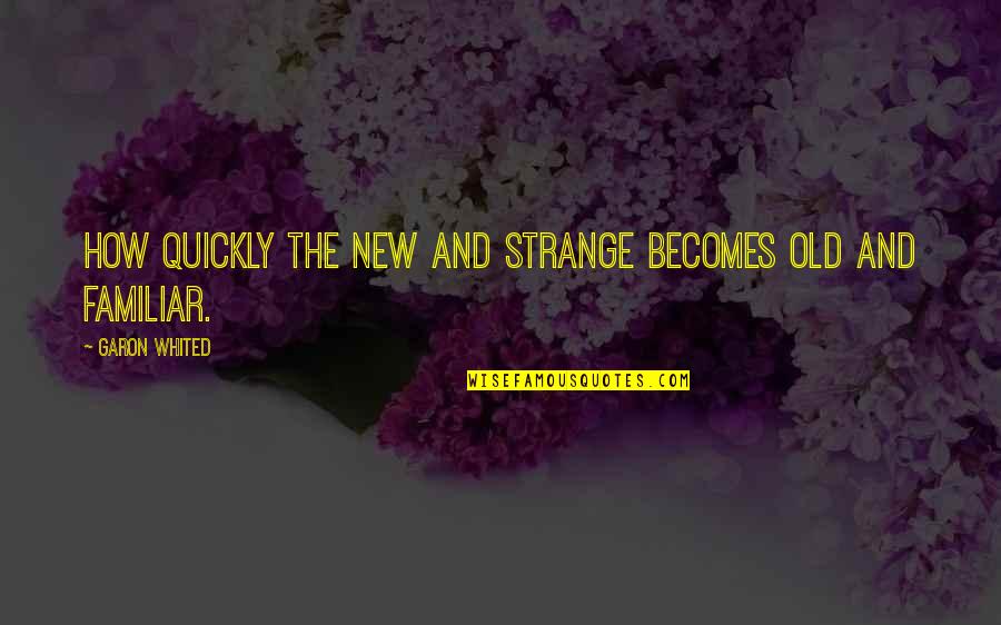 Fuentes Del Quotes By Garon Whited: How quickly the new and strange becomes old Fuentes Del Quotes By Garon Whited: How quickly the new and strange becomes old