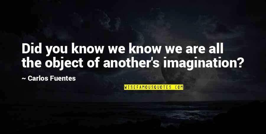Fuentes Quotes By Carlos Fuentes: Did you know we know we are all Fuentes Quotes By Carlos Fuentes: Did you know we know we are all