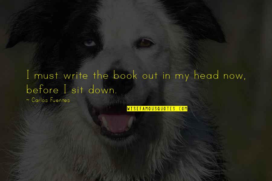 Fuentes Quotes By Carlos Fuentes: I must write the book out in my Fuentes Quotes By Carlos Fuentes: I must write the book out in my