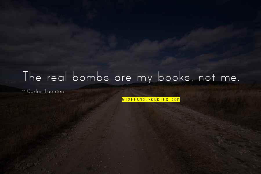 Fuentes Quotes By Carlos Fuentes: The real bombs are my books, not me. Fuentes Quotes By Carlos Fuentes: The real bombs are my books, not me.