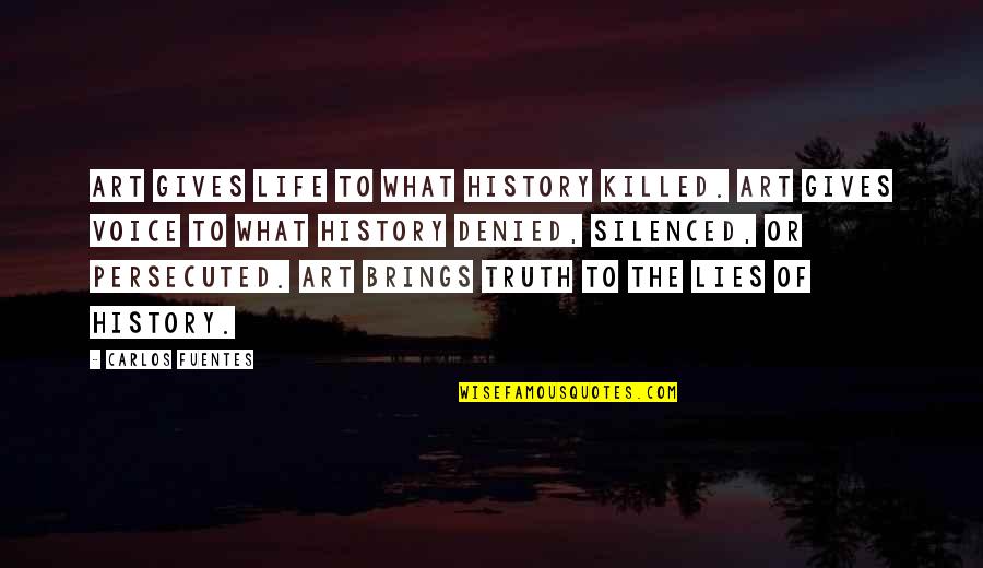 Fuentes Quotes By Carlos Fuentes: Art gives life to what history killed. Art Fuentes Quotes By Carlos Fuentes: Art gives life to what history killed. Art