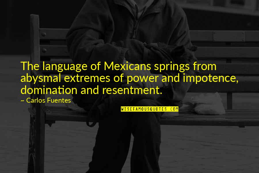 Fuentes Quotes By Carlos Fuentes: The language of Mexicans springs from abysmal extremes Fuentes Quotes By Carlos Fuentes: The language of Mexicans springs from abysmal extremes