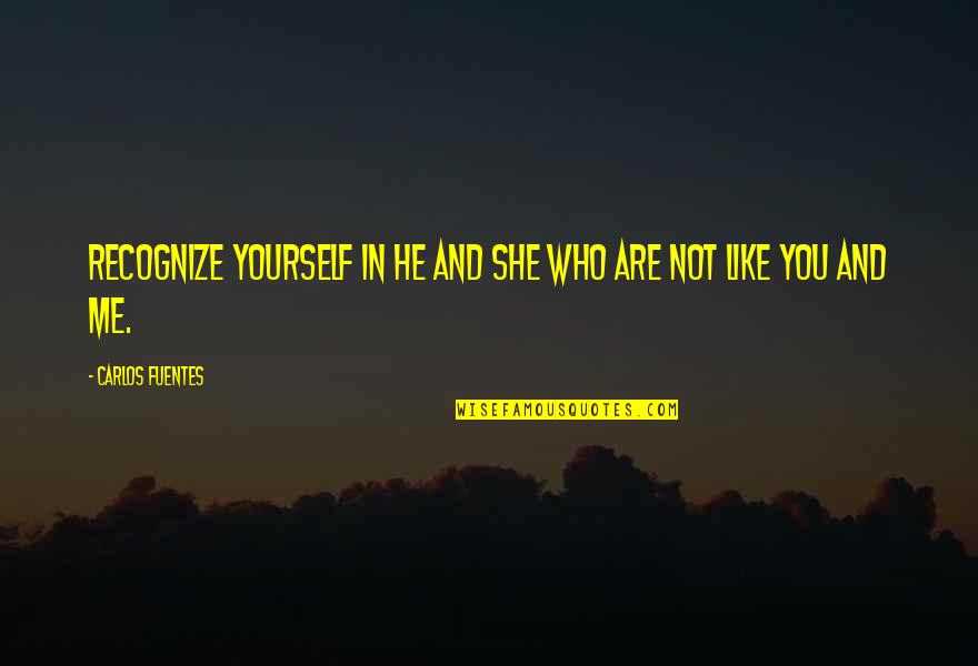 Fuentes Quotes By Carlos Fuentes: Recognize yourself in he and she who are Fuentes Quotes By Carlos Fuentes: Recognize yourself in he and she who are