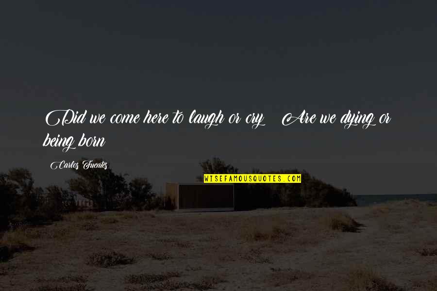 Fuentes Quotes By Carlos Fuentes: Did we come here to laugh or cry Fuentes Quotes By Carlos Fuentes: Did we come here to laugh or cry