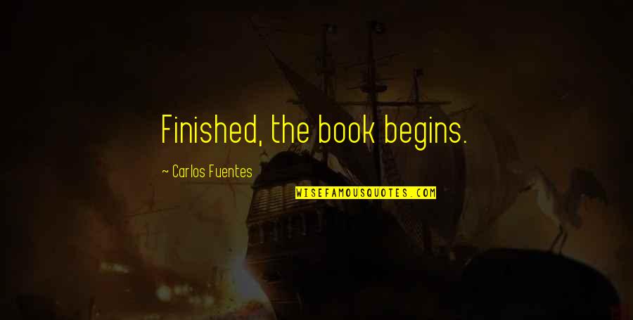 Fuentes Quotes By Carlos Fuentes: Finished, the book begins. Fuentes Quotes By Carlos Fuentes: Finished, the book begins.