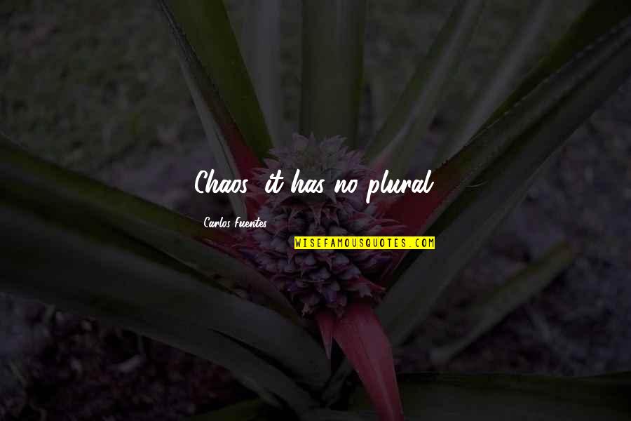 Fuentes Quotes By Carlos Fuentes: Chaos: it has no plural. Fuentes Quotes By Carlos Fuentes: Chaos: it has no plural.