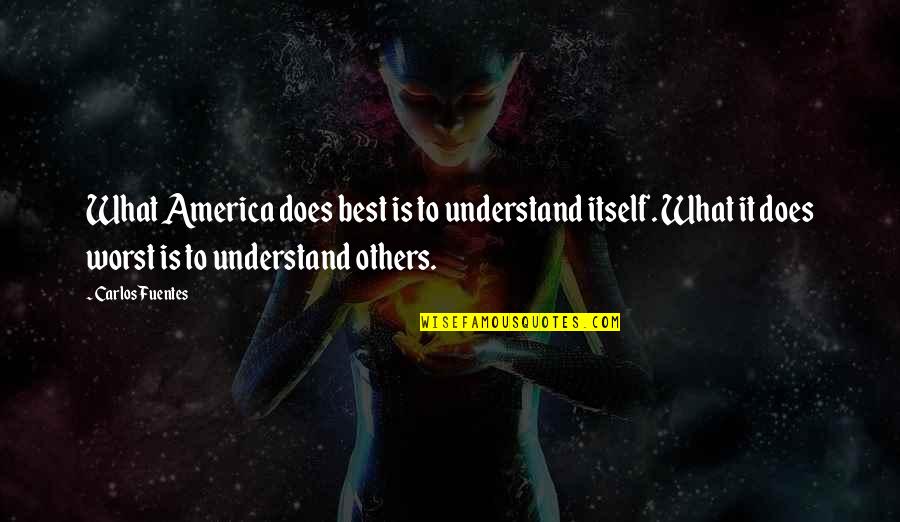 Fuentes Quotes By Carlos Fuentes: What America does best is to understand itself. Fuentes Quotes By Carlos Fuentes: What America does best is to understand itself.