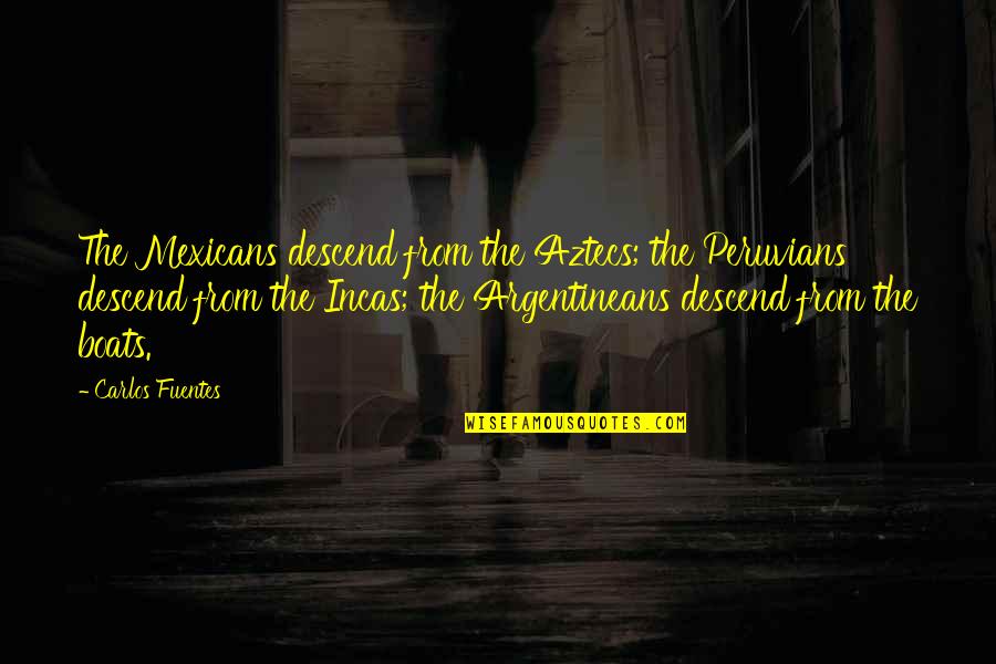 Fuentes Quotes By Carlos Fuentes: The Mexicans descend from the Aztecs; the Peruvians Fuentes Quotes By Carlos Fuentes: The Mexicans descend from the Aztecs; the Peruvians