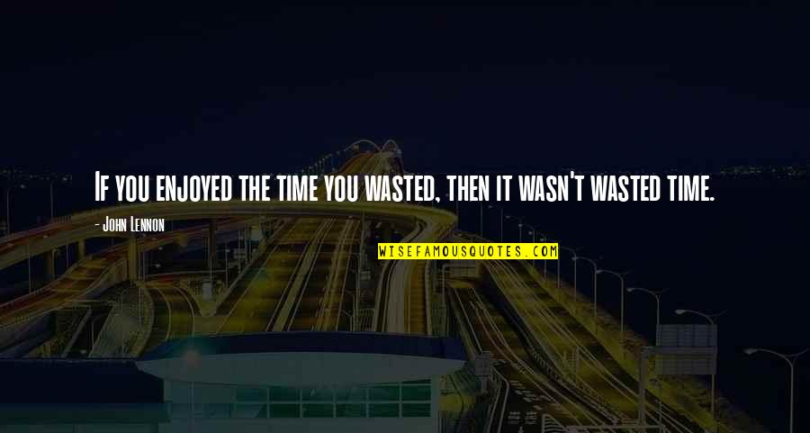 Fueri Fej A Quotes By John Lennon: If you enjoyed the time you wasted, then