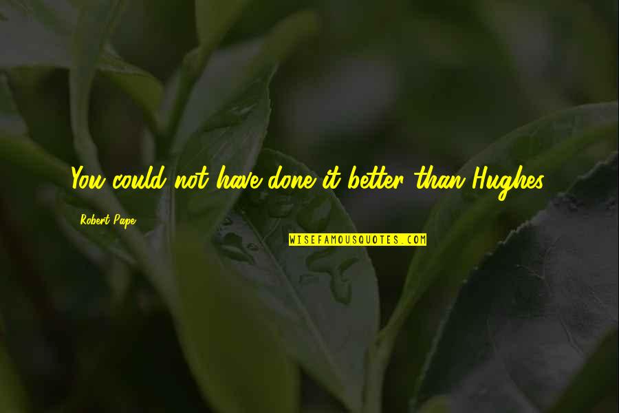 Fueron Eran Las Doce Quotes By Robert Pape: You could not have done it better than Fueron Eran Las Doce Quotes By Robert Pape: You could not have done it better than