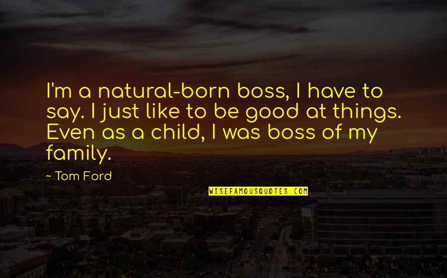 Fuerza De Mujer Quotes By Tom Ford: I'm a natural-born boss, I have to say.