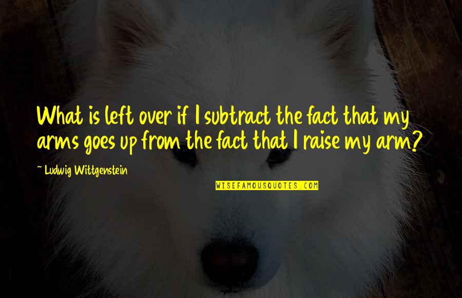 Fugaces Labuntur Quotes By Ludwig Wittgenstein: What is left over if I subtract the Fugaces Labuntur Quotes By Ludwig Wittgenstein: What is left over if I subtract the