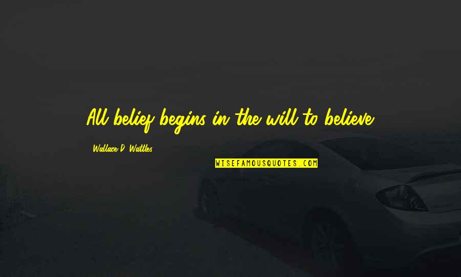 Fugar Quotes By Wallace D. Wattles: All belief begins in the will to believe.