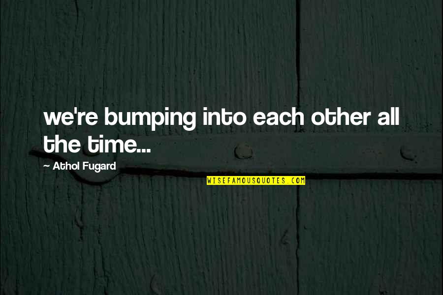 Fugard's Quotes By Athol Fugard: we're bumping into each other all the time... Fugard's Quotes By Athol Fugard: we're bumping into each other all the time...
