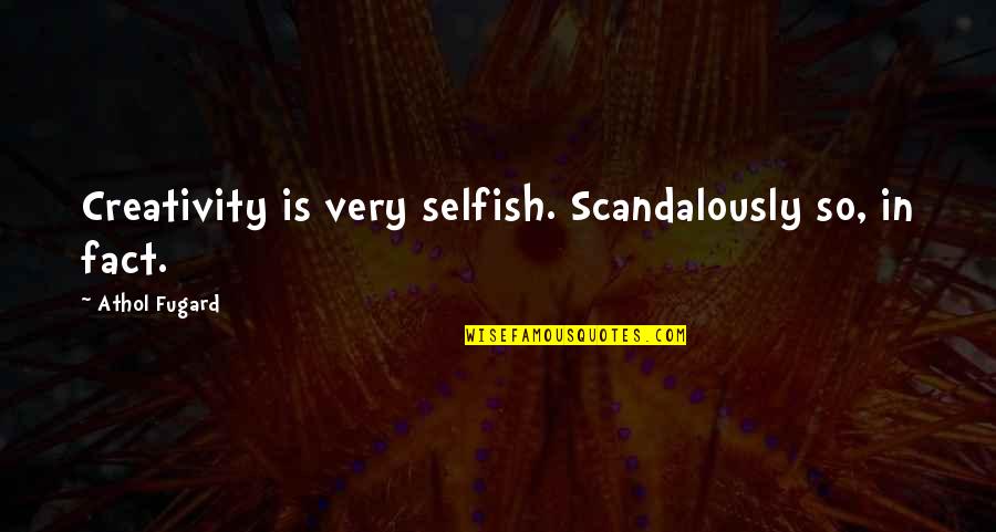 Fugard's Quotes By Athol Fugard: Creativity is very selfish. Scandalously so, in fact. Fugard's Quotes By Athol Fugard: Creativity is very selfish. Scandalously so, in fact.