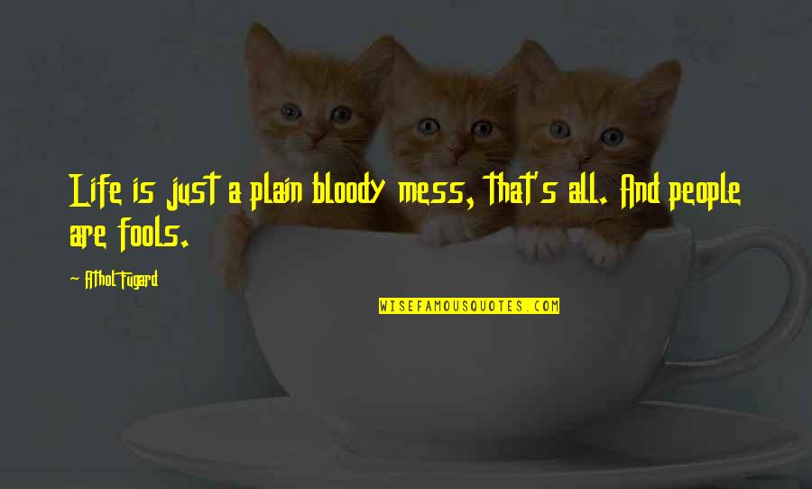 Fugard's Quotes By Athol Fugard: Life is just a plain bloody mess, that's