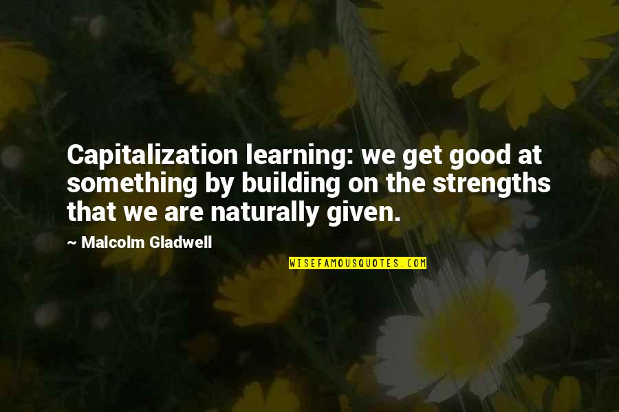 Fuggire Coniugazione Quotes By Malcolm Gladwell: Capitalization learning: we get good at something by Fuggire Coniugazione Quotes By Malcolm Gladwell: Capitalization learning: we get good at something by