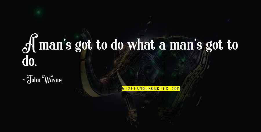 Fuggire Quotes By John Wayne: A man's got to do what a man's