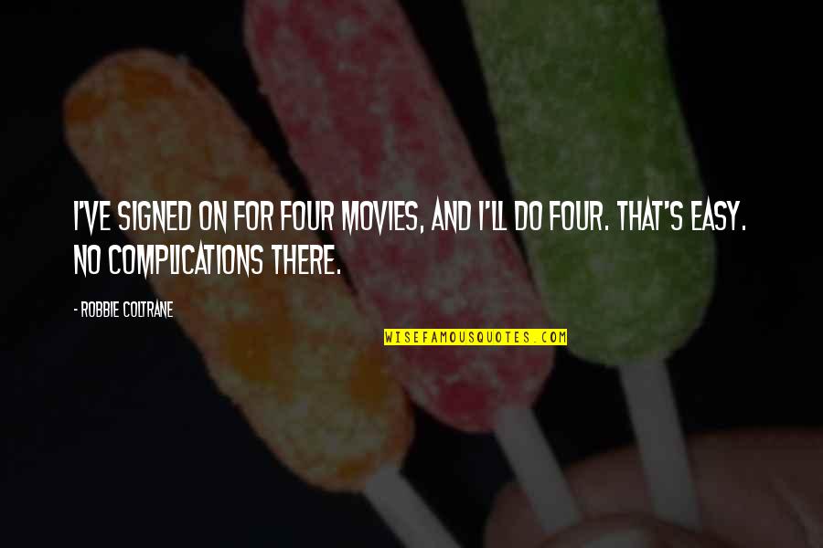 Fugia Bread Quotes By Robbie Coltrane: I've signed on for four movies, and I'll Fugia Bread Quotes By Robbie Coltrane: I've signed on for four movies, and I'll