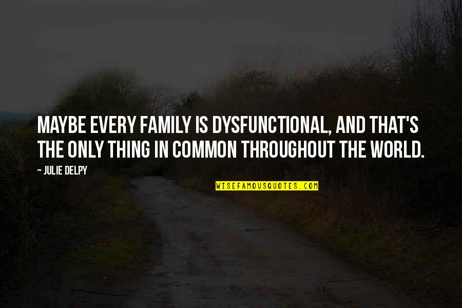 Fugienda Quotes By Julie Delpy: Maybe every family is dysfunctional, and that's the