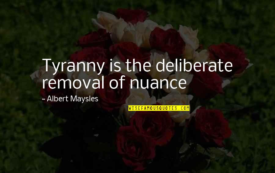 Fugientia Quotes By Albert Maysles: Tyranny is the deliberate removal of nuance